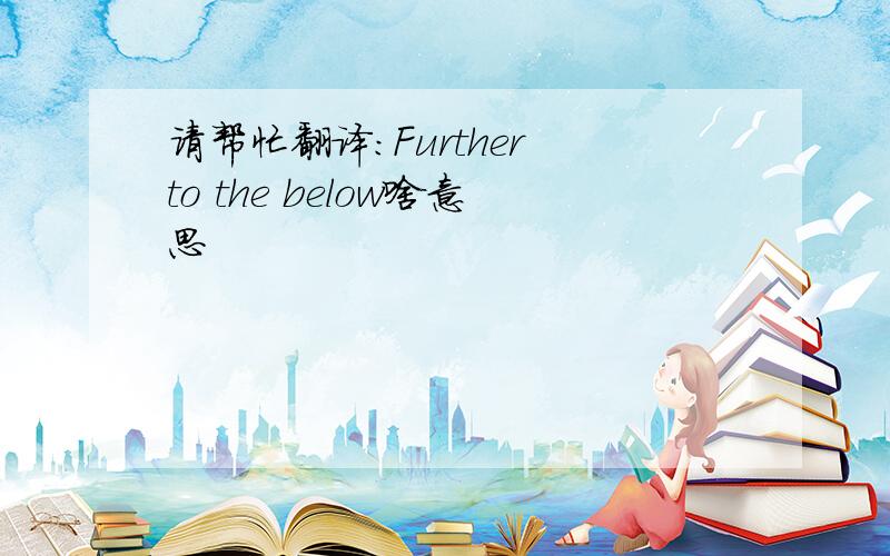 请帮忙翻译：Further to the below啥意思