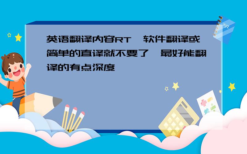 英语翻译内容RT,软件翻译或简单的直译就不要了,最好能翻译的有点深度,