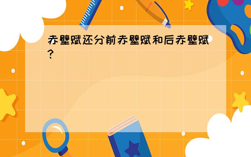 赤壁赋还分前赤壁赋和后赤壁赋?