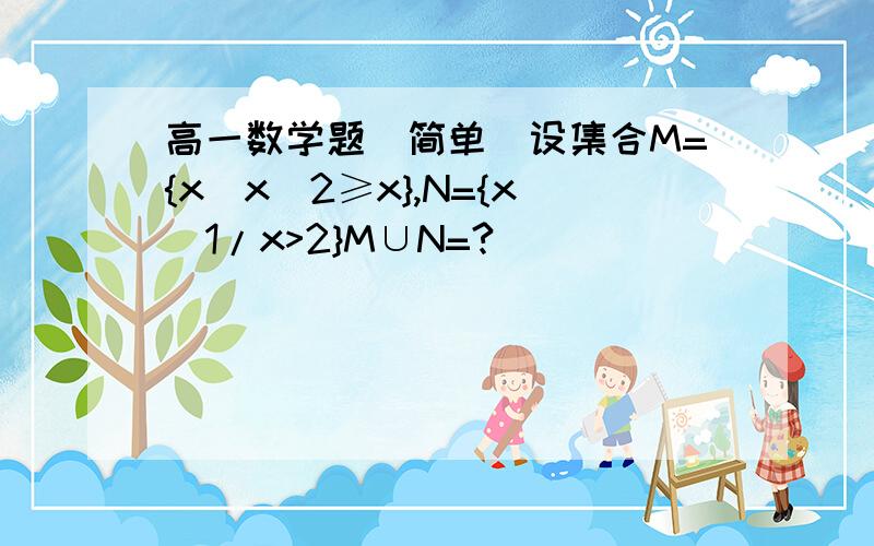 高一数学题（简单）设集合M={x|x^2≥x},N={x|1/x>2}M∪N=?