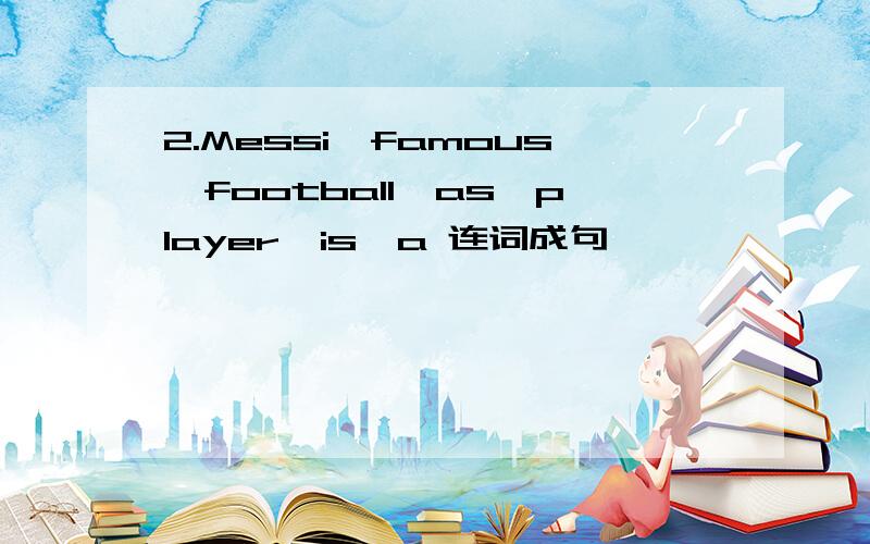 2.Messi,famous,football,as,player,is,a 连词成句