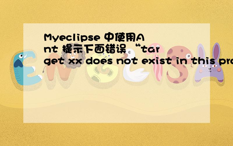 Myeclipse 中使用Ant 提示下面错误 “target xx does not exist in this project”我在工程根目录下有一个build.xml,首先可以肯定的是这个xml文件没有任何问题,因为其他同事都可以正常使用,我以前用eclipse