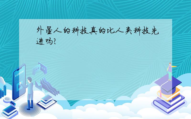 外星人的科技真的比人类科技先进吗?