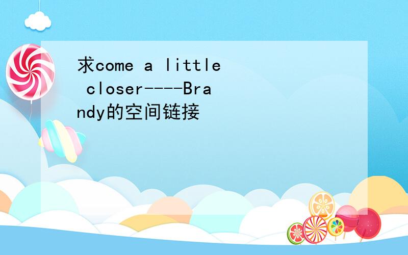 求come a little closer----Brandy的空间链接