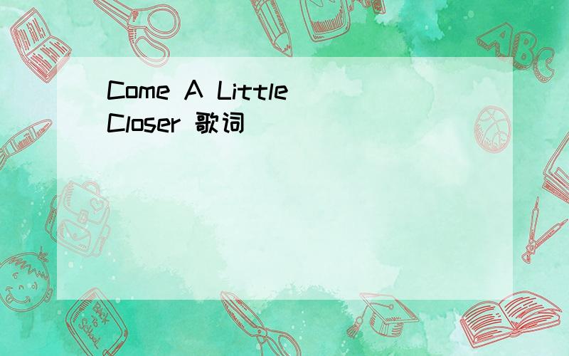 Come A Little Closer 歌词