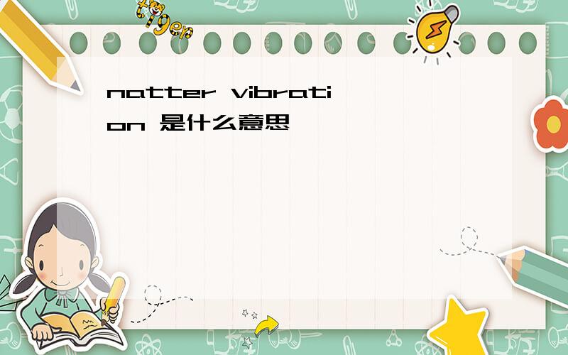 natter vibration 是什么意思