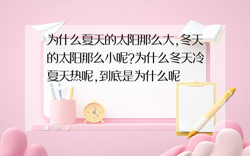 为什么夏天的太阳那么大,冬天的太阳那么小呢?为什么冬天冷夏天热呢,到底是为什么呢