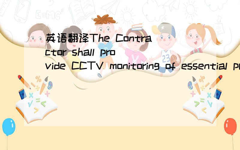 英语翻译The Contractor shall provide CCTV monitoring of essential process areas.A Minimum of two colour monitors shall be installed within the control room suspended from the ceiling.The CCTV monitors shall be provided complete with a sufficient