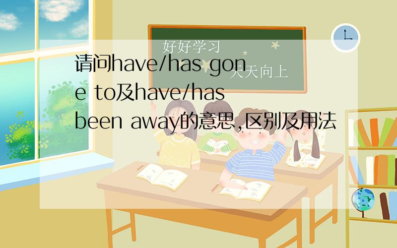 请问have/has gone to及have/has been away的意思,区别及用法