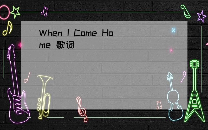 When I Come Home 歌词