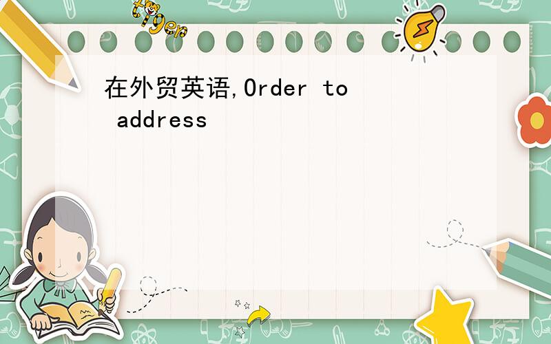 在外贸英语,Order to address