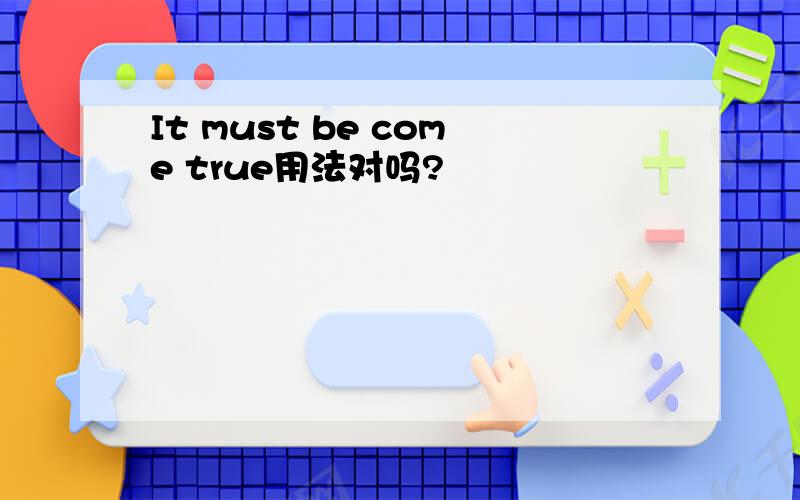 It must be come true用法对吗?