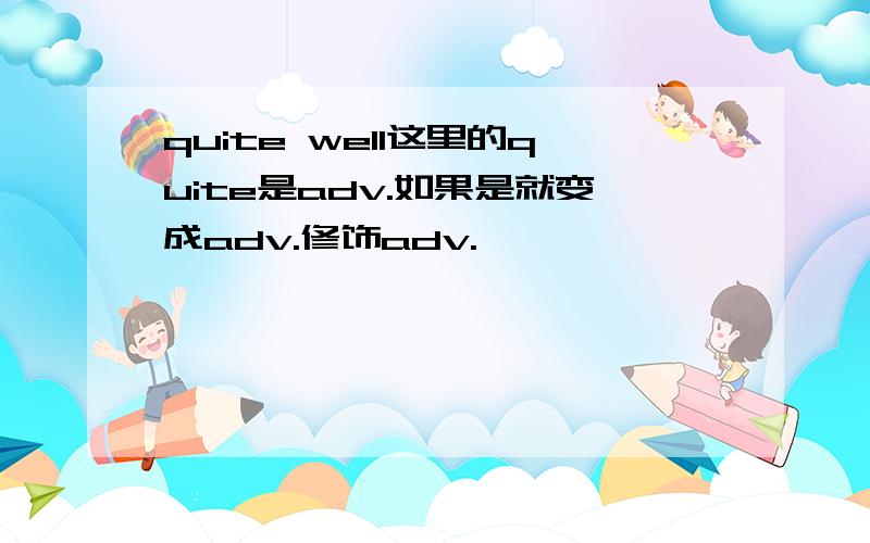 quite well这里的quite是adv.如果是就变成adv.修饰adv.