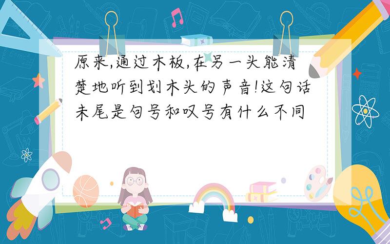 原来,通过木板,在另一头能清楚地听到划木头的声音!这句话未尾是句号和叹号有什么不同