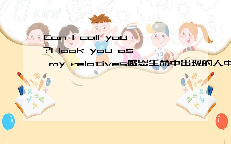 Can I call you?I look you as my relatives感恩生命中出现的人中译英 英译中