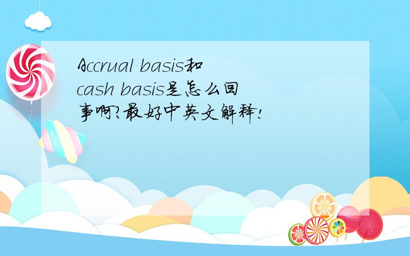 Accrual basis和cash basis是怎么回事啊?最好中英文解释!