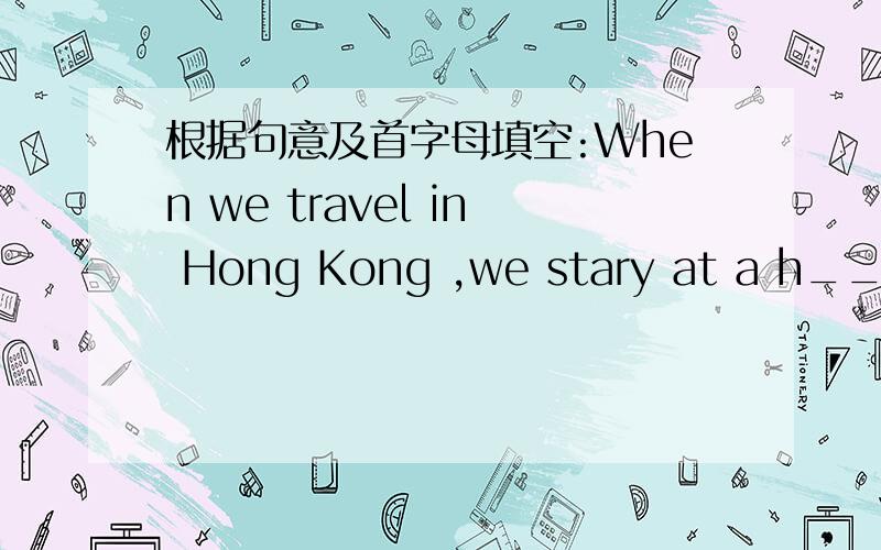 根据句意及首字母填空:When we travel in Hong Kong ,we stary at a h__