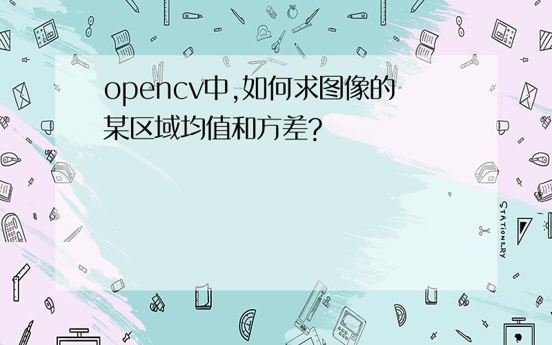 opencv中,如何求图像的某区域均值和方差?