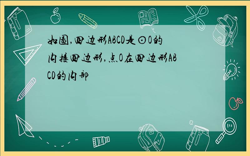 如图,四边形ABCD是⊙O的内接四边形,点O在四边形ABCD的内部