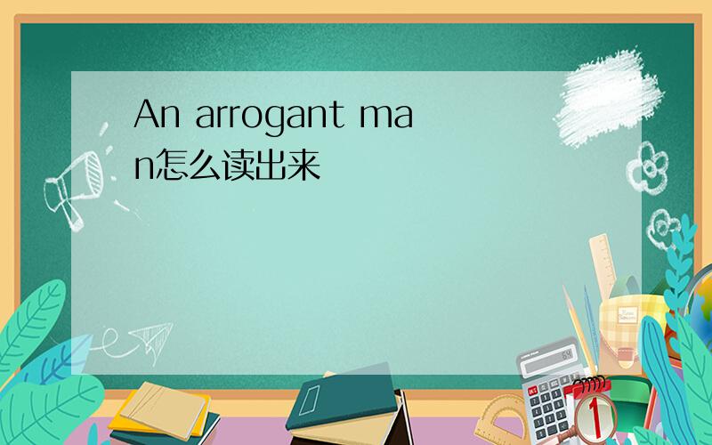 An arrogant man怎么读出来