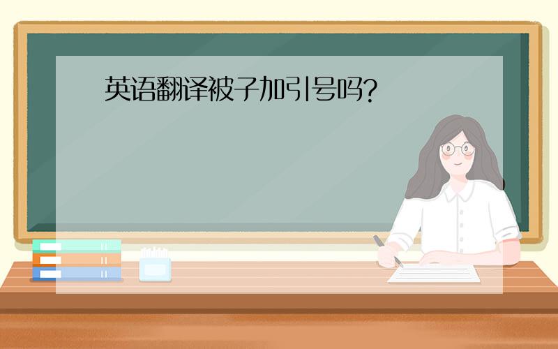 英语翻译被子加引号吗?