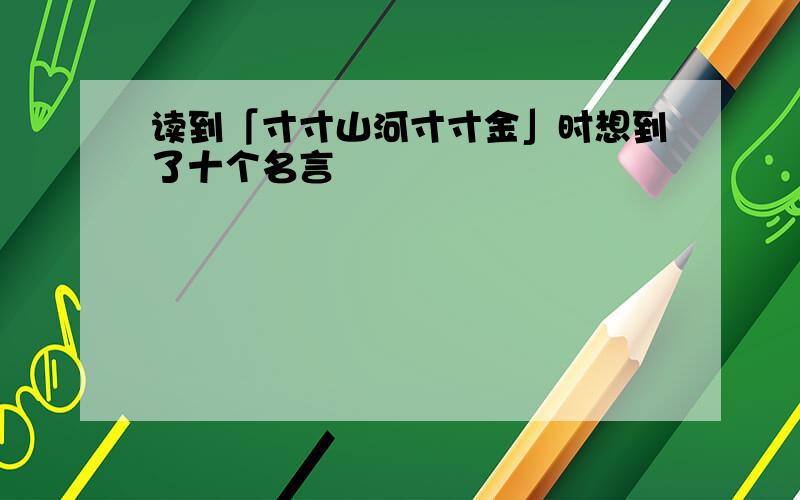 读到「寸寸山河寸寸金」时想到了十个名言