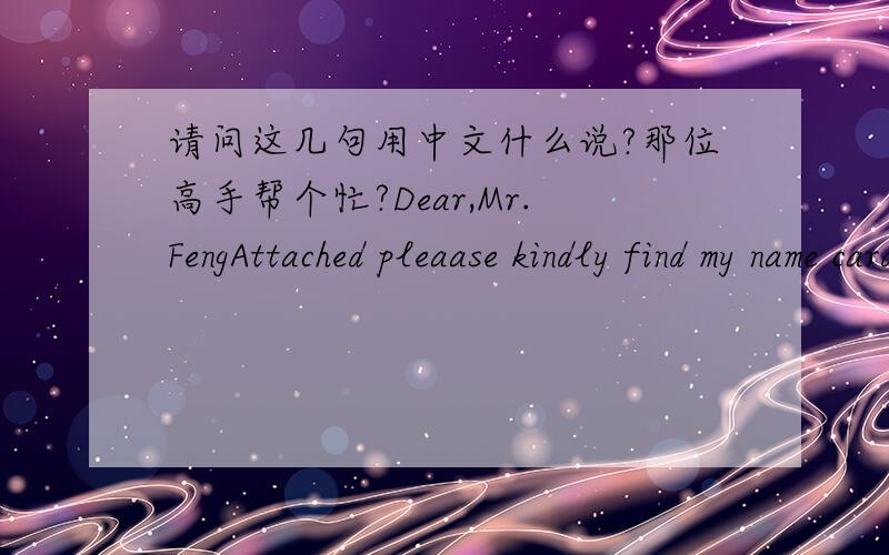 请问这几句用中文什么说?那位高手帮个忙?Dear,Mr.FengAttached pleaase kindly find my name card which you want to knowThank you for your cooperationBest regards,Anton Gani