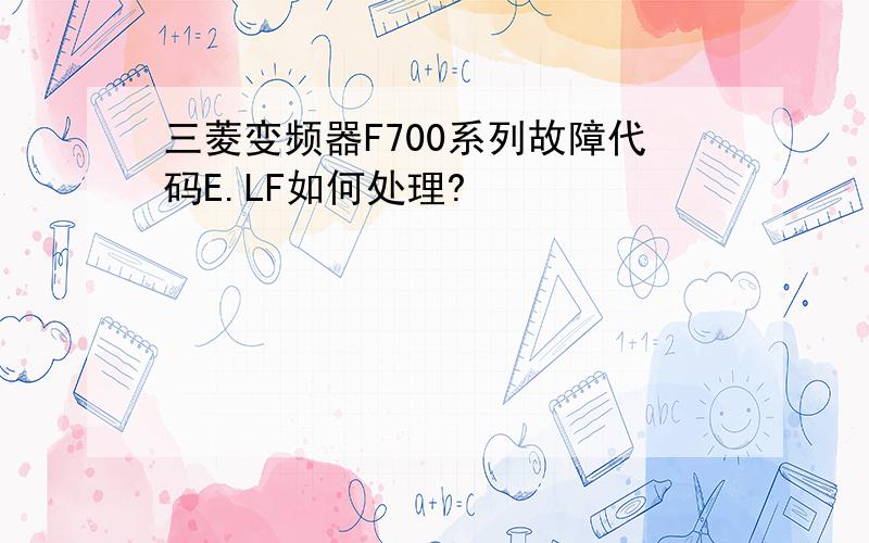 三菱变频器F700系列故障代码E.LF如何处理?