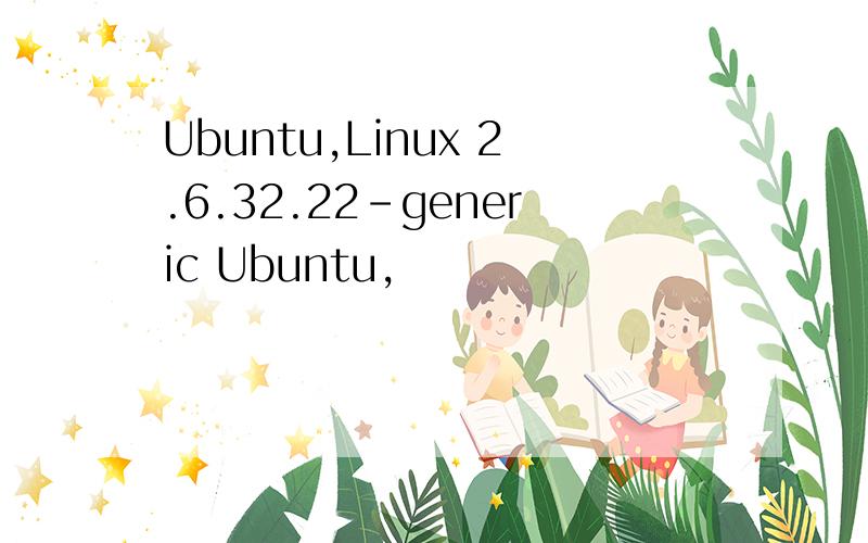 Ubuntu,Linux 2.6.32.22-generic Ubuntu,