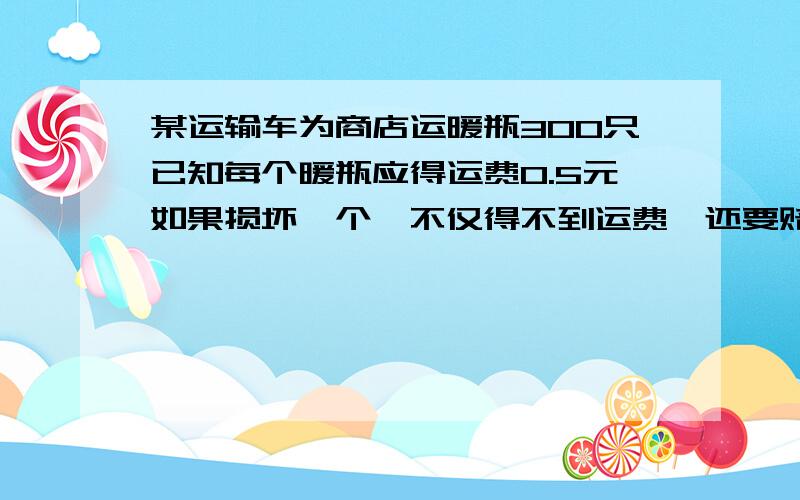 某运输车为商店运暖瓶300只已知每个暖瓶应得运费0.5元如果损坏一个,不仅得不到运费,还要赔偿7.5元.运输队共得到运费134元,共损坏了多少个热水瓶.急