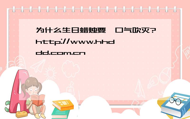 为什么生日蜡烛要一口气吹灭?http://www.hhddd.com.cn