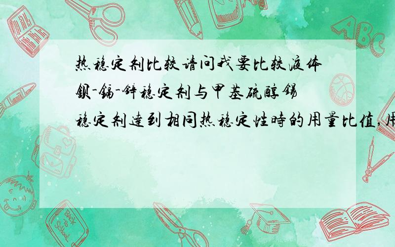 热稳定剂比较请问我要比较液体钡-镉-锌稳定剂与甲基硫醇锡稳定剂达到相同热稳定性时的用量比值,用什么方法比较好呢.