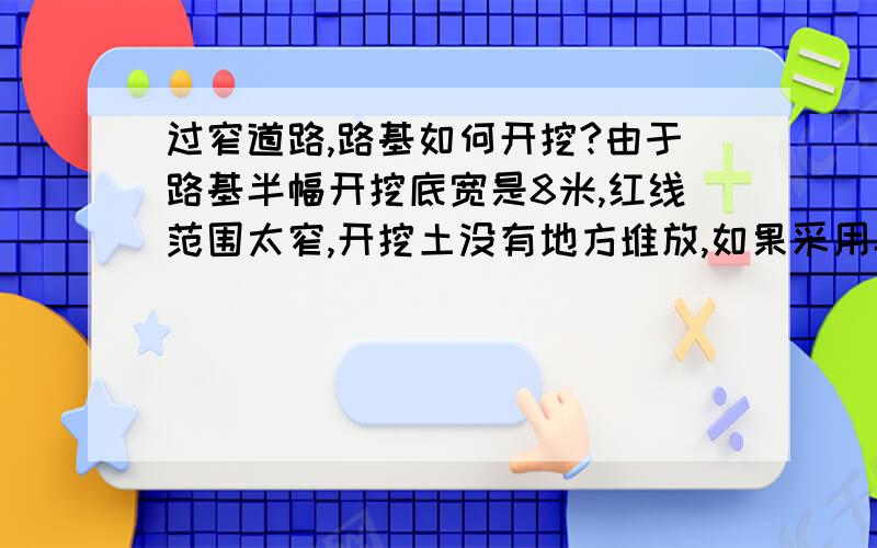 过窄道路,路基如何开挖?由于路基半幅开挖底宽是8米,红线范围太窄,开挖土没有地方堆放,如果采用半幅施工,工程代价太大,求高人指导,本工程如何开挖最合理,开挖的土如何处理?我们单位没