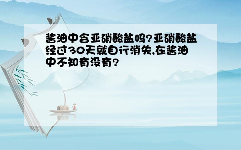 酱油中含亚硝酸盐吗?亚硝酸盐经过30天就自行消失,在酱油中不知有没有?