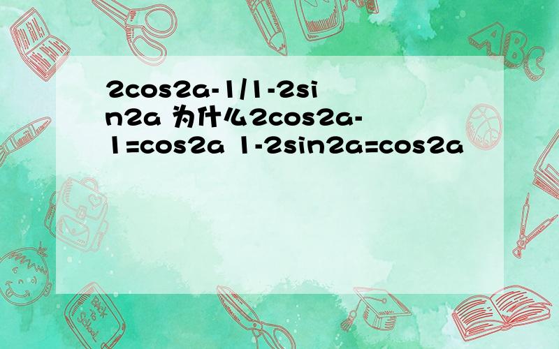 2cos2a-1/1-2sin2a 为什么2cos2a-1=cos2a 1-2sin2a=cos2a