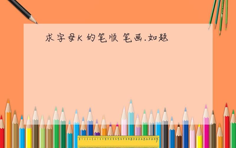 求字母K 的笔顺 笔画.如题