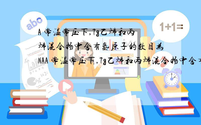 A 常温常压下,7g乙烯和丙烯混合物中含有氢原子的数目为NAA 常温常压下,7g乙烯和丙烯混合物中含有氢原子的数目为NA B 50ml 18.4mol/l浓硫酸与足量的铜微热反应,生成SO2分子数的数目为0.64NA 那个