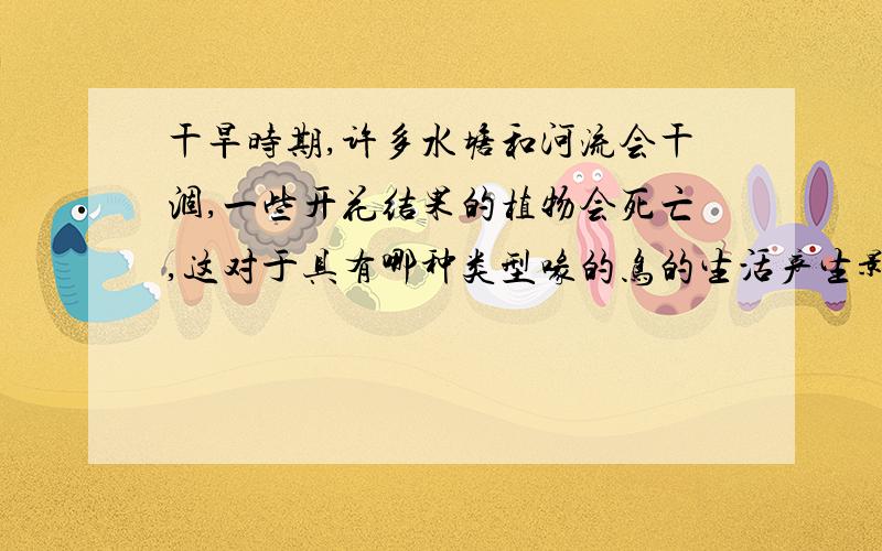 干旱时期,许多水塘和河流会干涸,一些开花结果的植物会死亡,这对于具有哪种类型喙的鸟的生活产生影响?如题