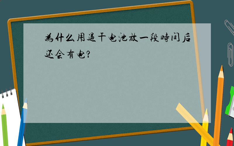 为什么用过干电池放一段时间后还会有电?