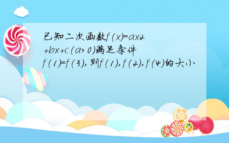 已知二次函数f(x)=ax2+bx+c(a>0)满足条件f(1)=f(3),则f(1),f(2),f(4)的大小