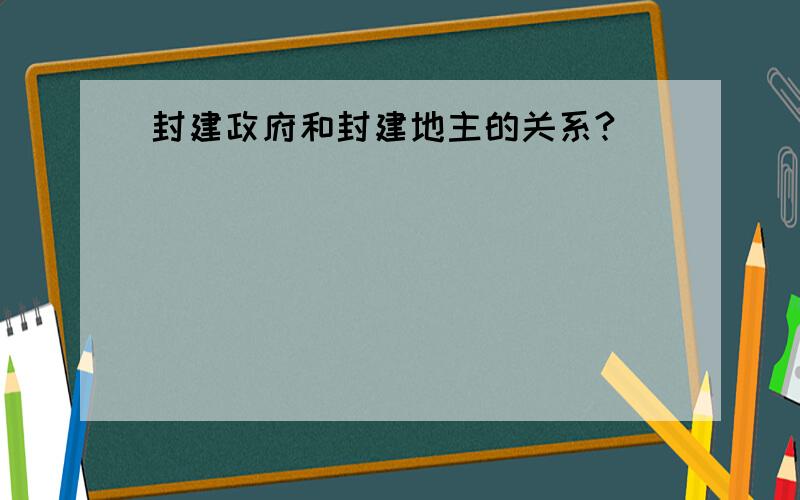 封建政府和封建地主的关系?