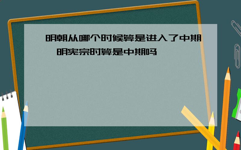 明朝从哪个时候算是进入了中期,明宪宗时算是中期吗