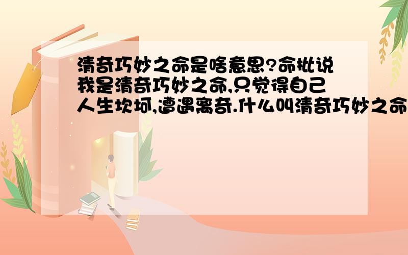 清奇巧妙之命是啥意思?命批说我是清奇巧妙之命,只觉得自己人生坎坷,遭遇离奇.什么叫清奇巧妙之命,应当注意些什么?南无阿弥陀佛!