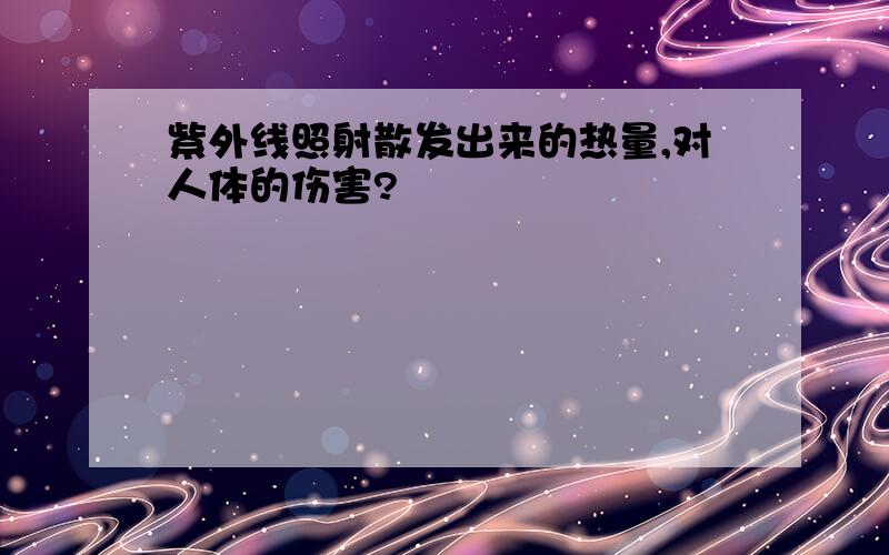 紫外线照射散发出来的热量,对人体的伤害?