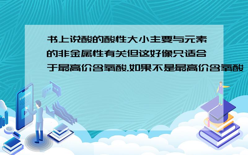 书上说酸的酸性大小主要与元素的非金属性有关但这好像只适合于最高价含氧酸.如果不是最高价含氧酸,如何比较酸性大小呢?