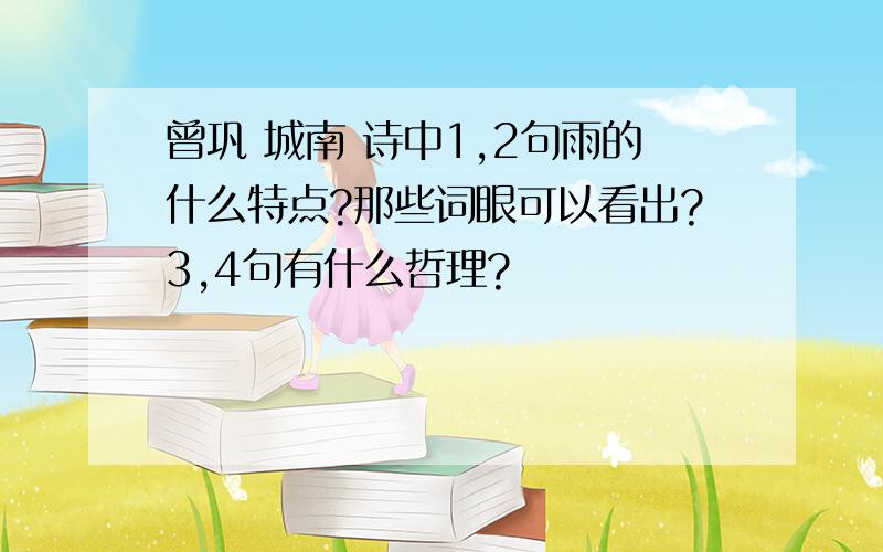 曾巩 城南 诗中1,2句雨的什么特点?那些词眼可以看出?3,4句有什么哲理?