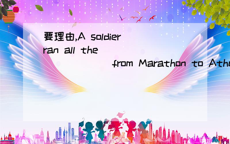 要理由,A soldier ran all the ________ from Marathon to Athens.A.road B.way C.path C.route