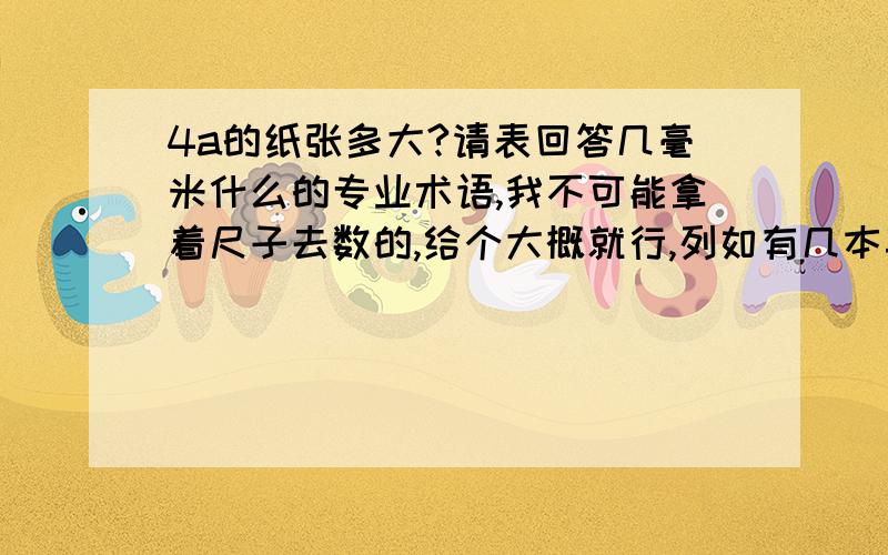 4a的纸张多大?请表回答几毫米什么的专业术语,我不可能拿着尺子去数的,给个大概就行,列如有几本英语书的大小啊~