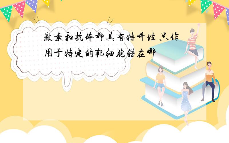 激素和抗体都具有特异性 只作用于特定的靶细胞错在哪