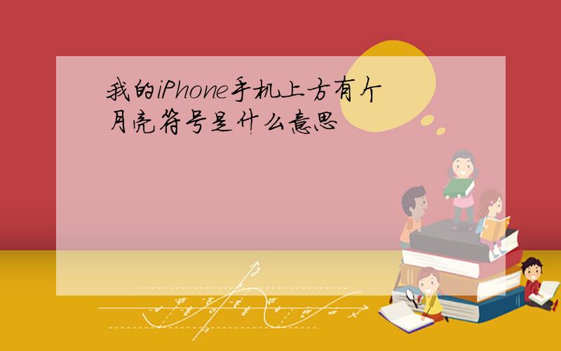 我的iPhone手机上方有个月亮符号是什么意思